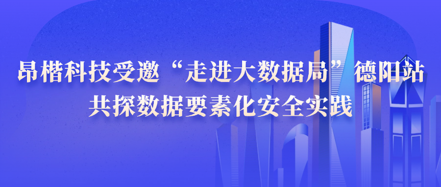 昂楷科技受邀“走進大數據局”德陽站，共探數據要素化安全實踐
